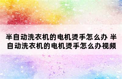 半自动洗衣机的电机烫手怎么办 半自动洗衣机的电机烫手怎么办视频